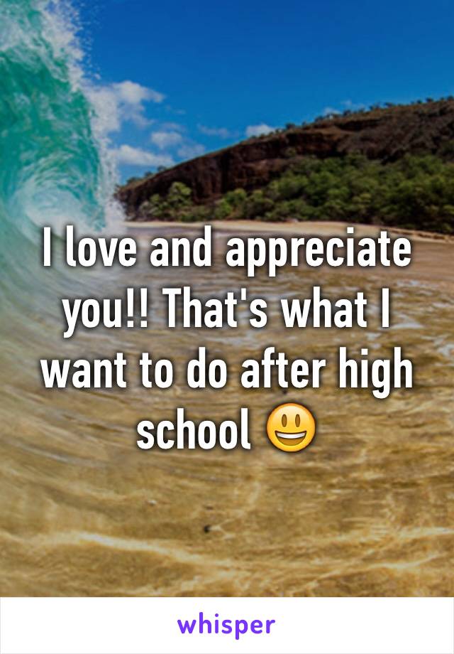 I love and appreciate you!! That's what I want to do after high school 😃