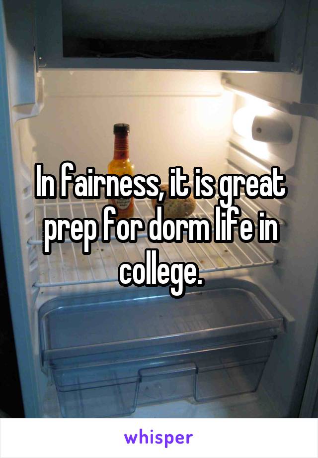 In fairness, it is great prep for dorm life in college.