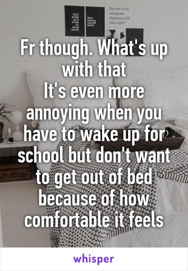 Fr though. What's up with that
It's even more annoying when you have to wake up for school but don't want to get out of bed because of how comfortable it feels