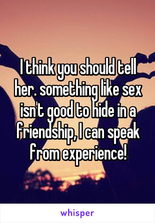 I think you should tell her. something like sex isn't good to hide in a friendship, I can speak from experience!