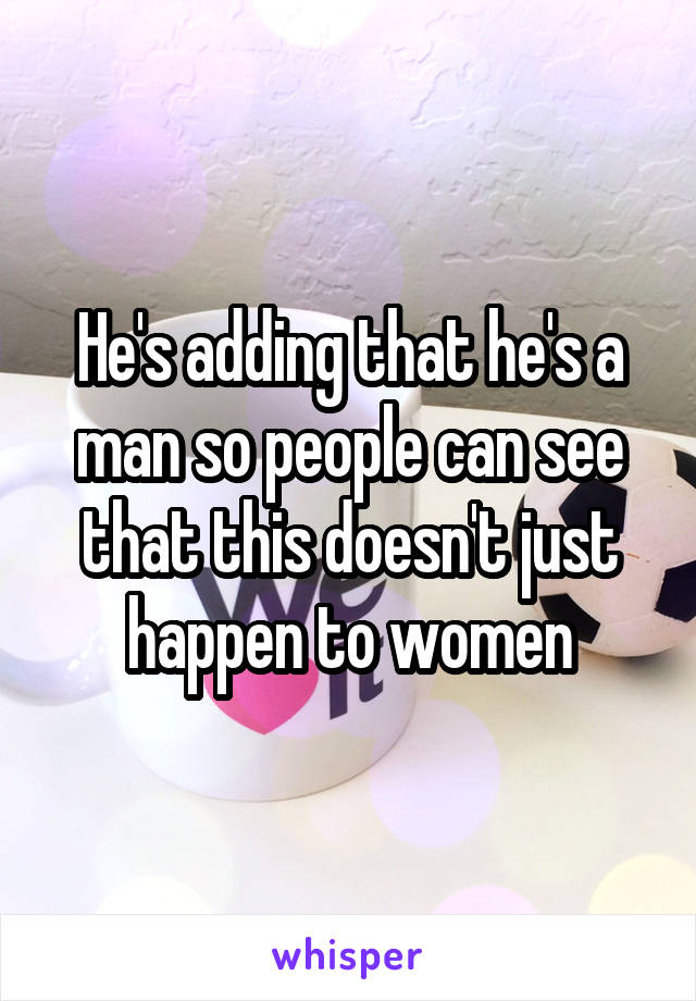 He's adding that he's a man so people can see that this doesn't just happen to women