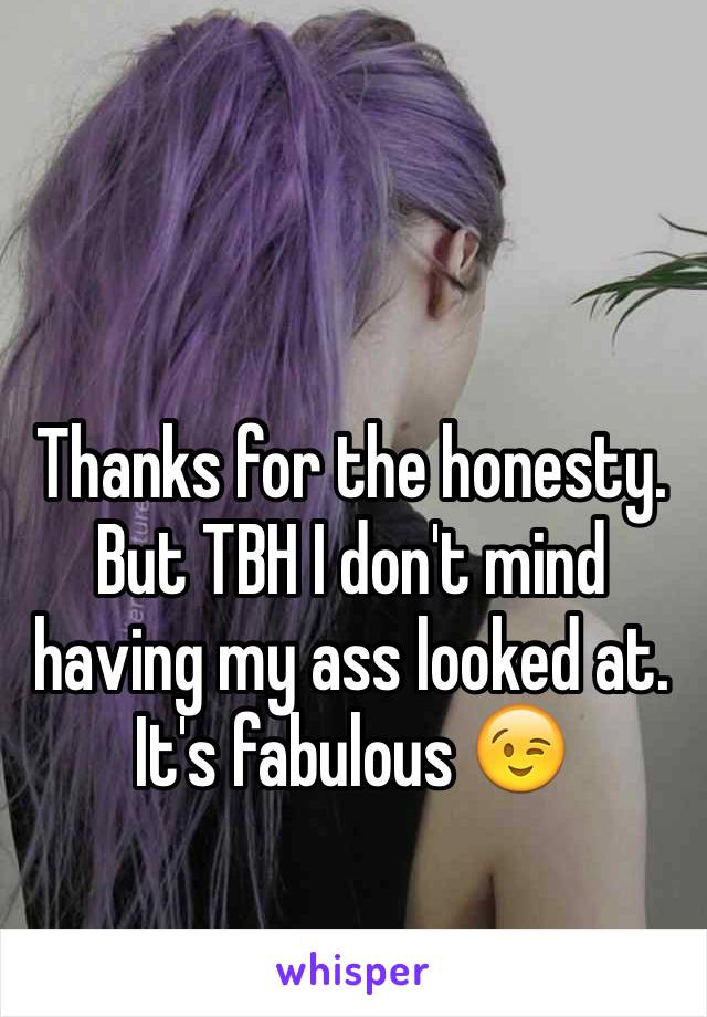 Thanks for the honesty. But TBH I don't mind having my ass looked at. It's fabulous 😉