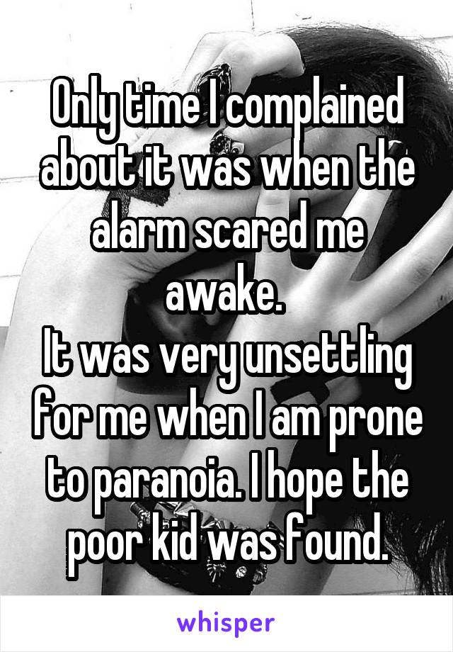 Only time I complained about it was when the alarm scared me awake. 
It was very unsettling for me when I am prone to paranoia. I hope the poor kid was found.