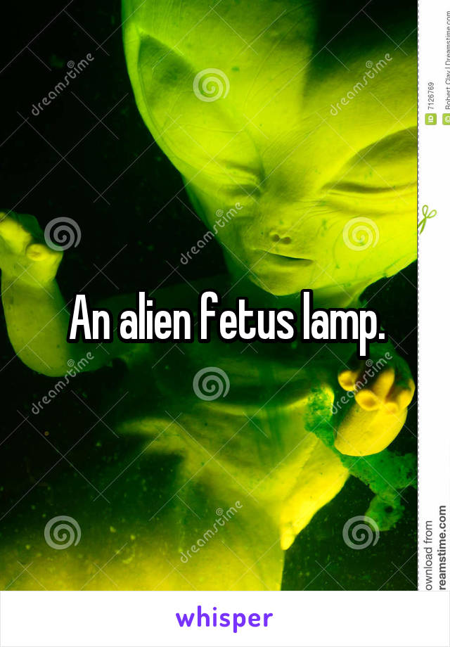 An alien fetus lamp.