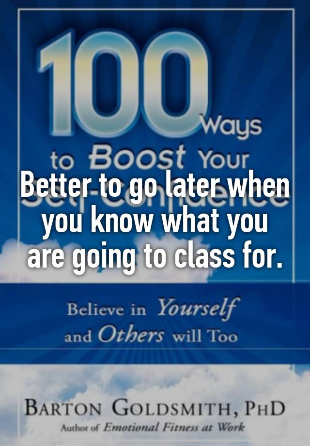 better-to-go-later-when-you-know-what-you-are-going-to-class-for