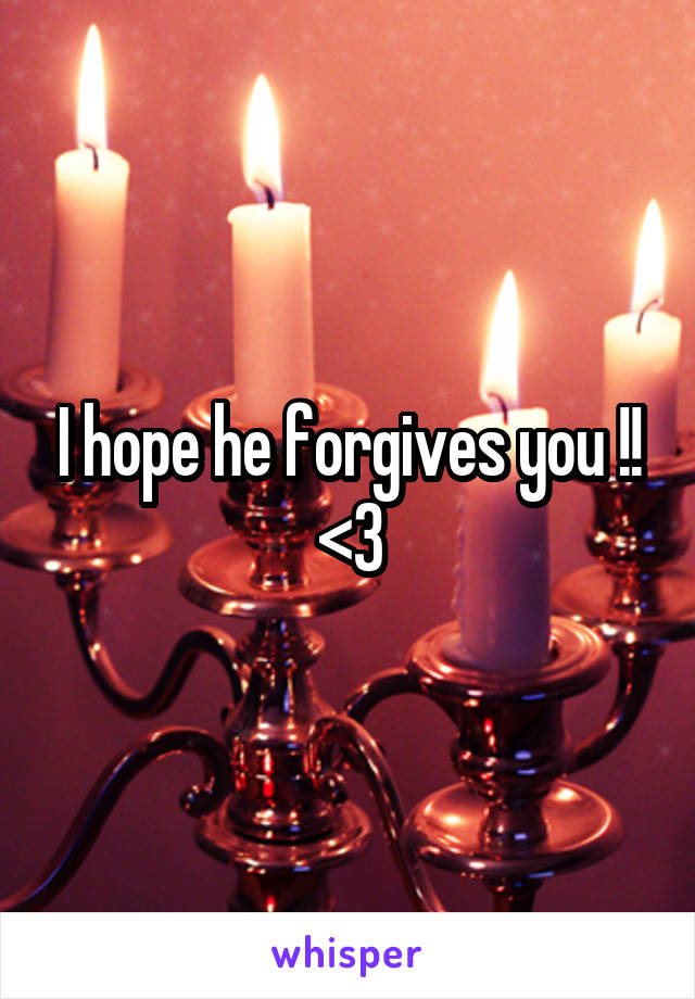 I hope he forgives you !! <3
