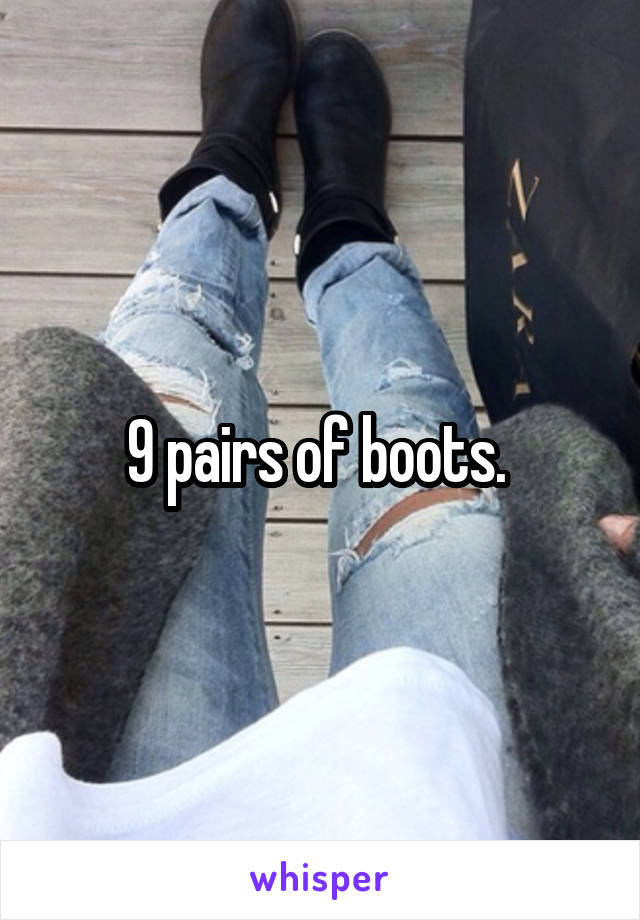 9 pairs of boots. 
