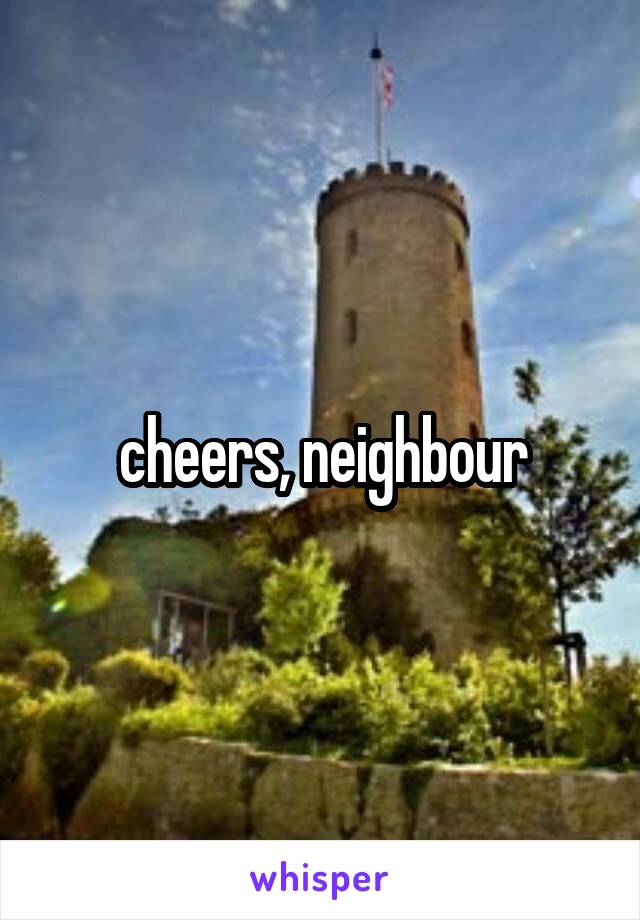cheers, neighbour