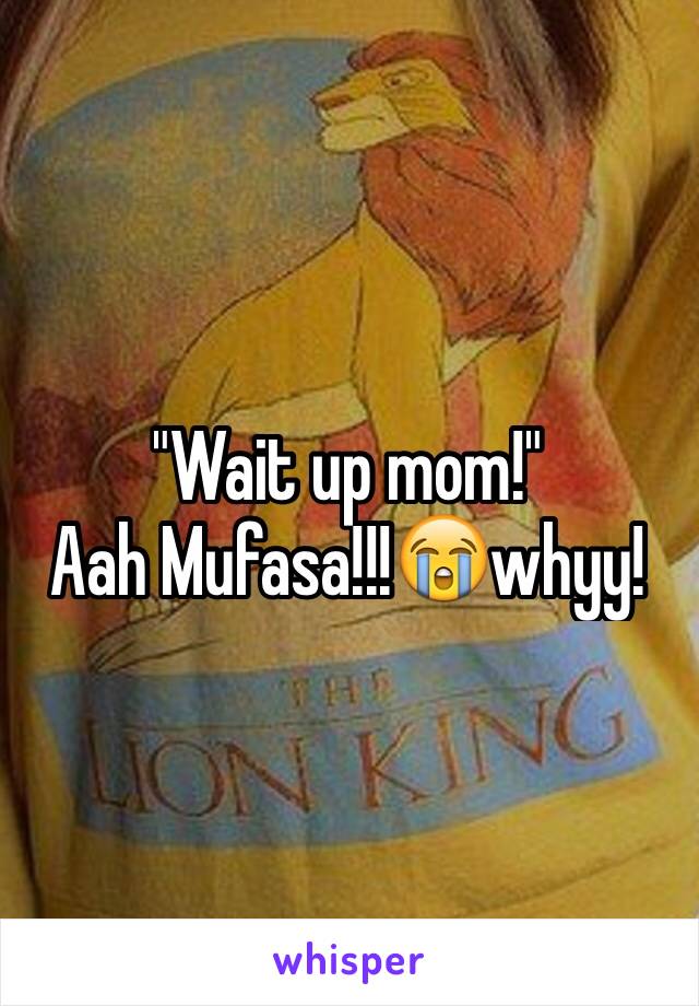 "Wait up mom!"
Aah Mufasa!!!😭whyy! 