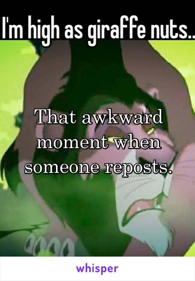That awkward moment when someone reposts.