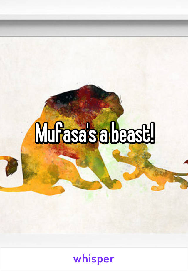 Mufasa's a beast!