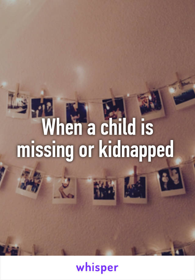 When a child is missing or kidnapped 