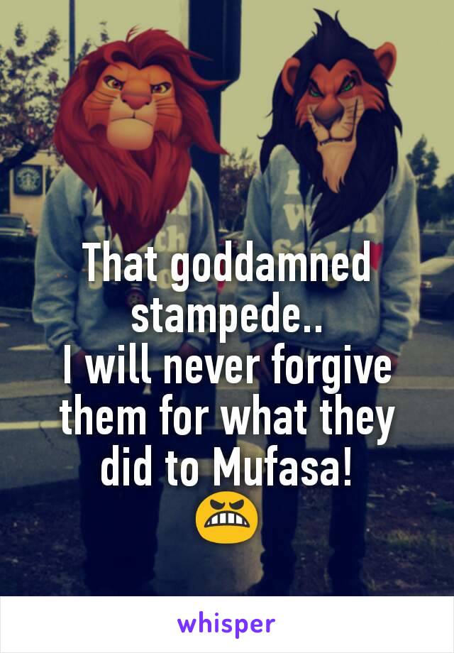 That goddamned stampede..
I will never forgive them for what they did to Mufasa!
😬