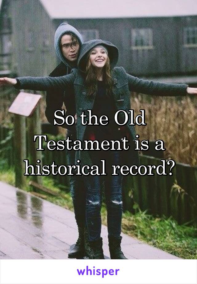So the Old Testament is a historical record?