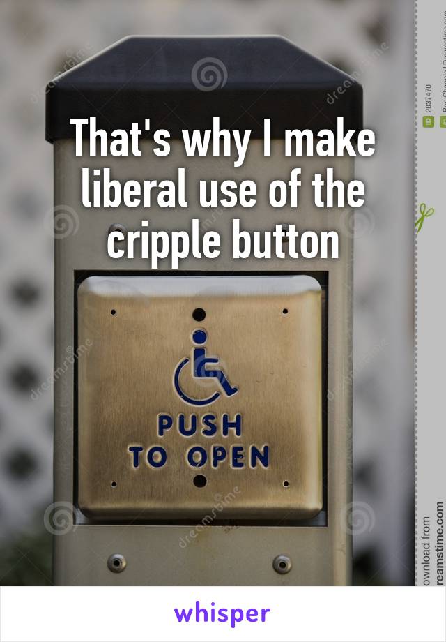 That's why I make liberal use of the cripple button




