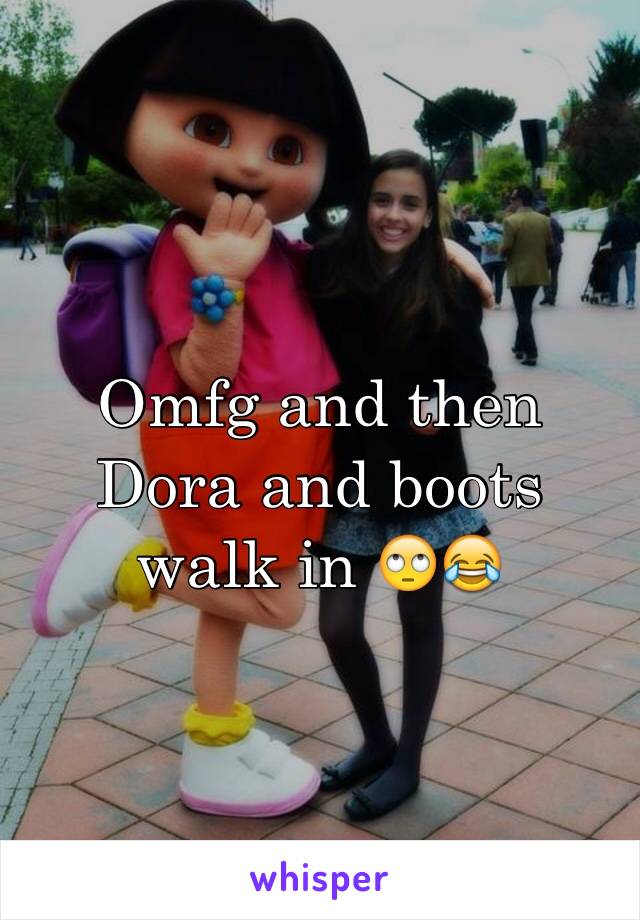 Omfg and then Dora and boots walk in 🙄😂