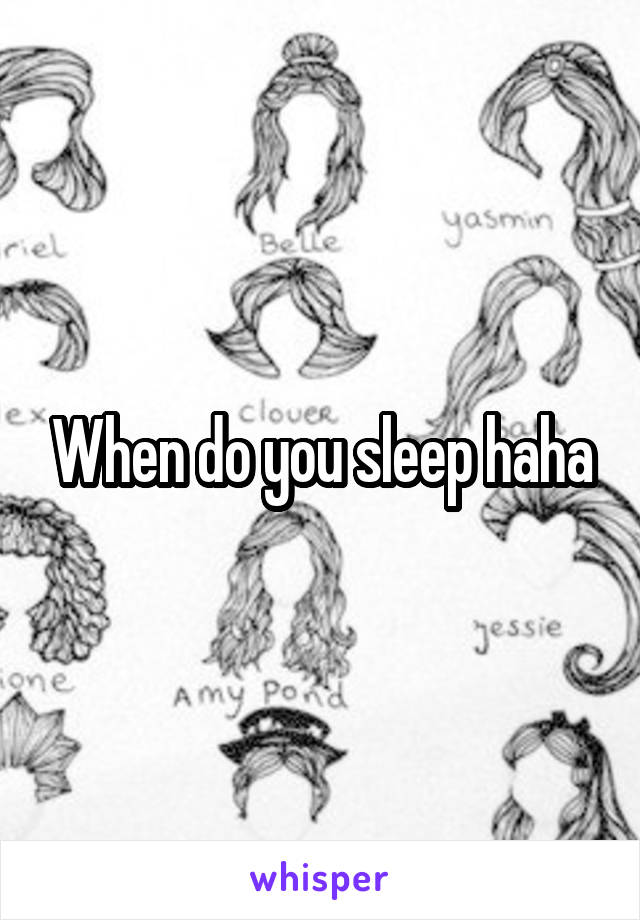 When do you sleep haha