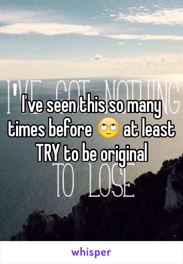 I've seen this so many times before 🙄 at least TRY to be original 