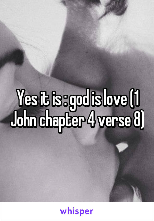 Yes it is : god is love (1 John chapter 4 verse 8)