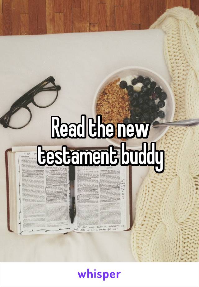 Read the new testament buddy