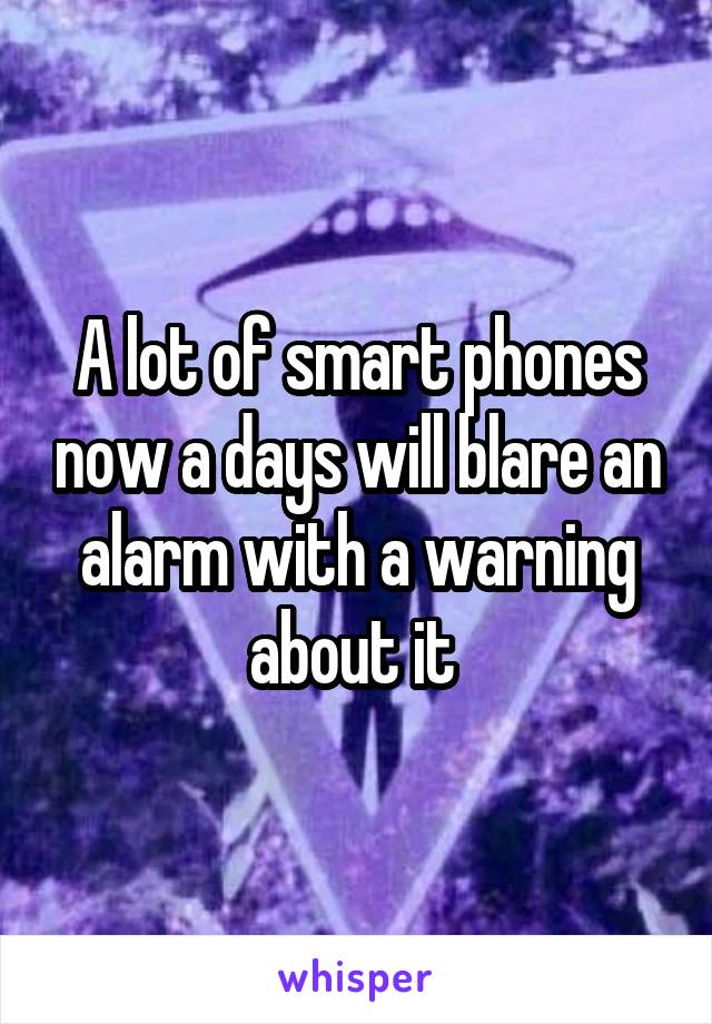 A lot of smart phones now a days will blare an alarm with a warning about it 
