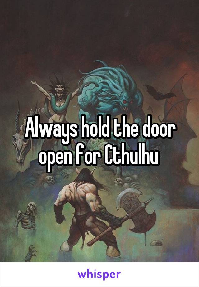 Always hold the door open for Cthulhu 