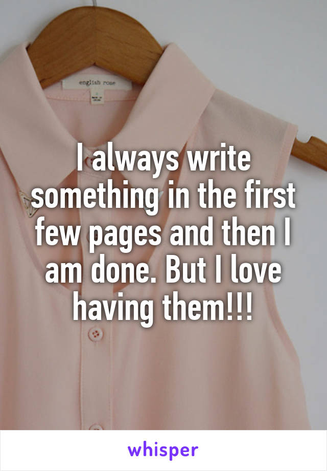 I always write something in the first few pages and then I am done. But I love having them!!!