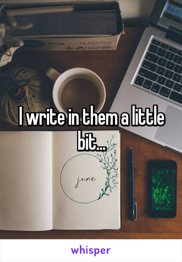 I write in them a little bit...