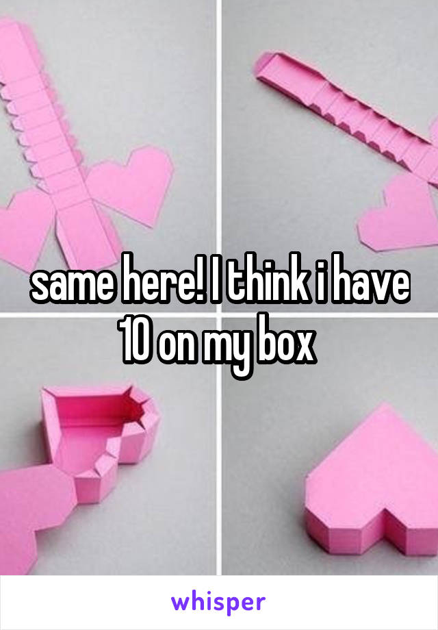 same here! I think i have 10 on my box 