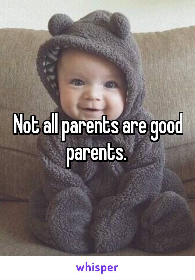 Not all parents are good parents. 