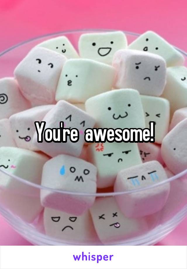 You're  awesome!