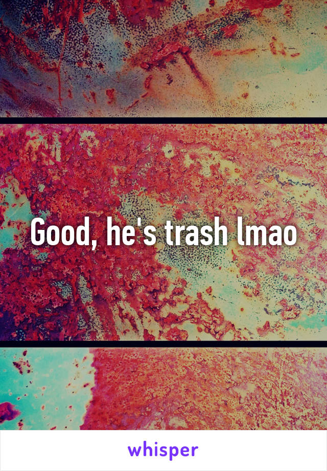 Good, he's trash lmao