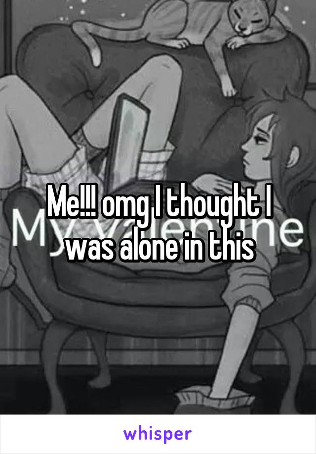 Me!!! omg I thought I was alone in this