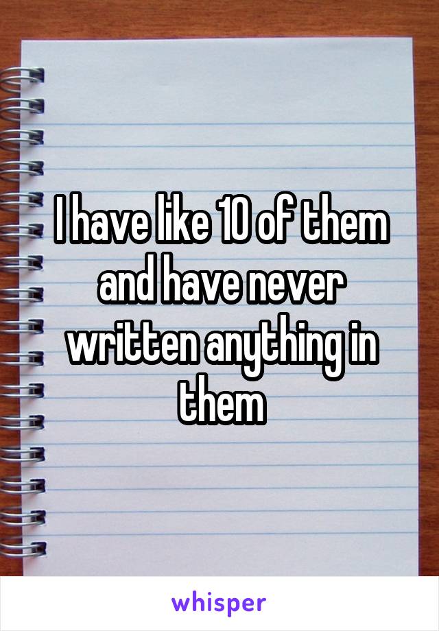 I have like 10 of them and have never written anything in them