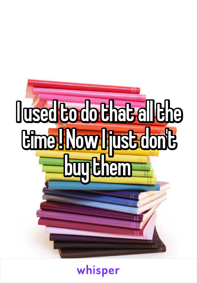 I used to do that all the time ! Now I just don't buy them 