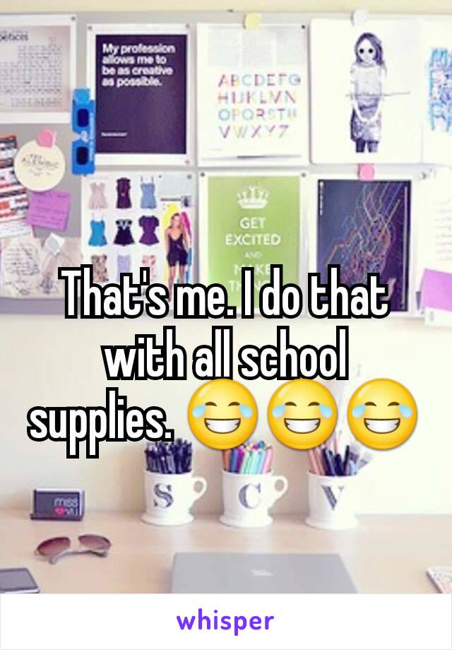 That's me. I do that with all school supplies. 😂😂😂