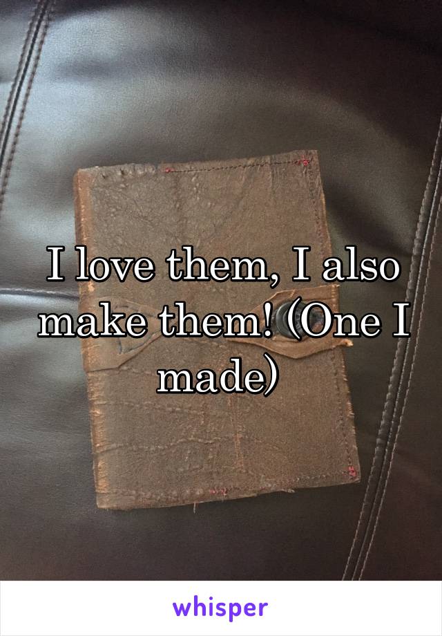 I love them, I also make them! (One I made) 