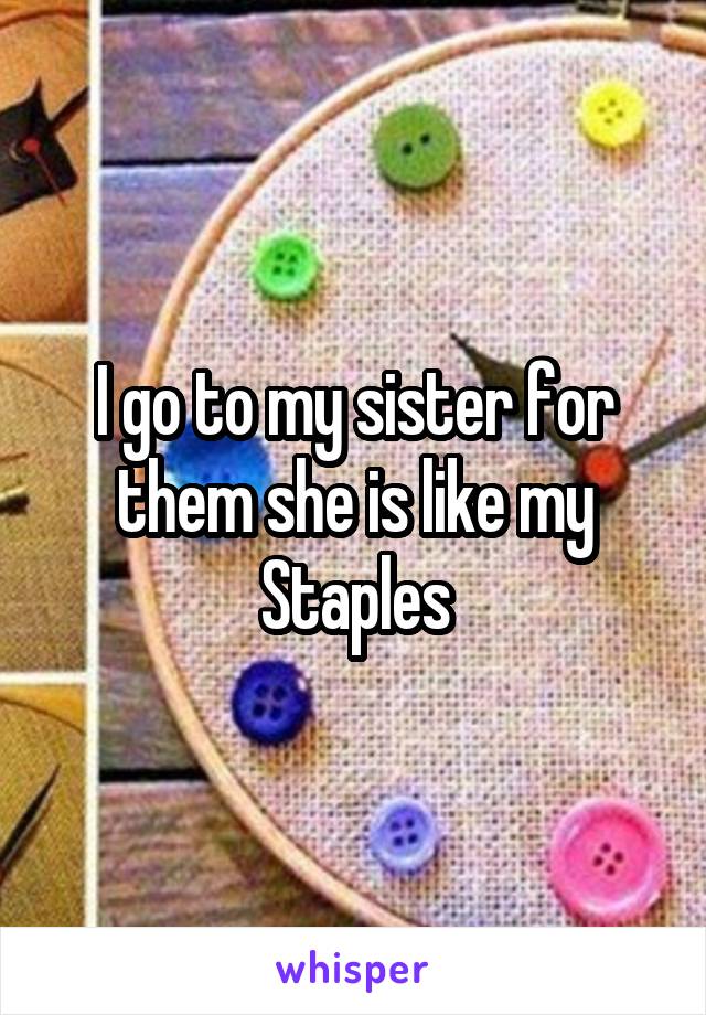 I go to my sister for them she is like my Staples