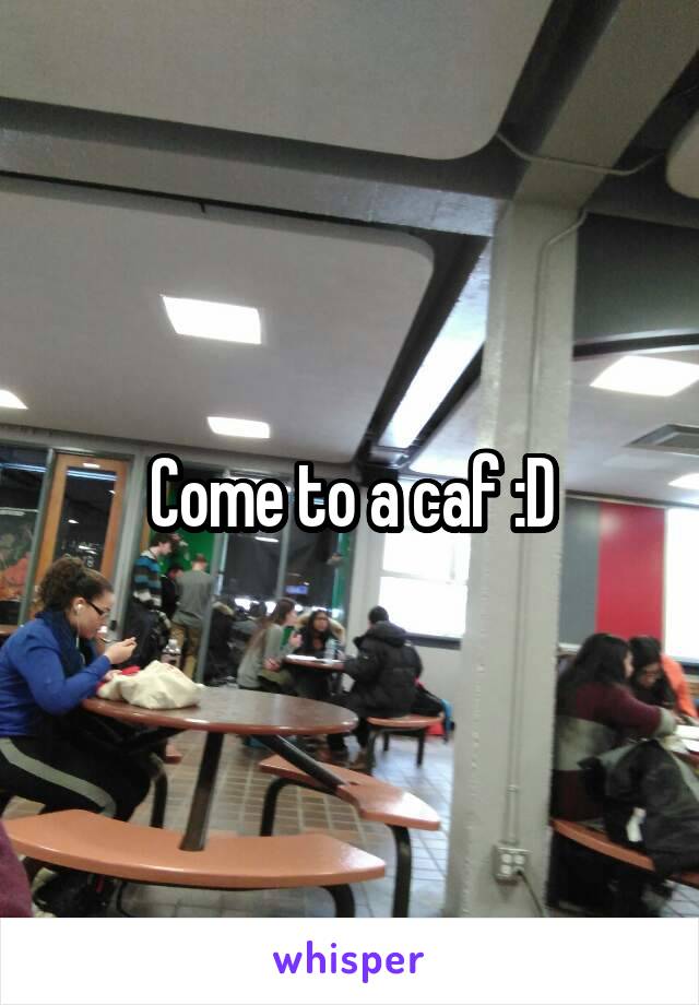 Come to a caf :D