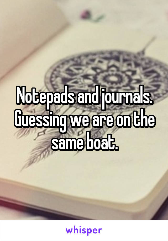 Notepads and journals. Guessing we are on the same boat.