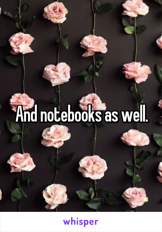 And notebooks as well.