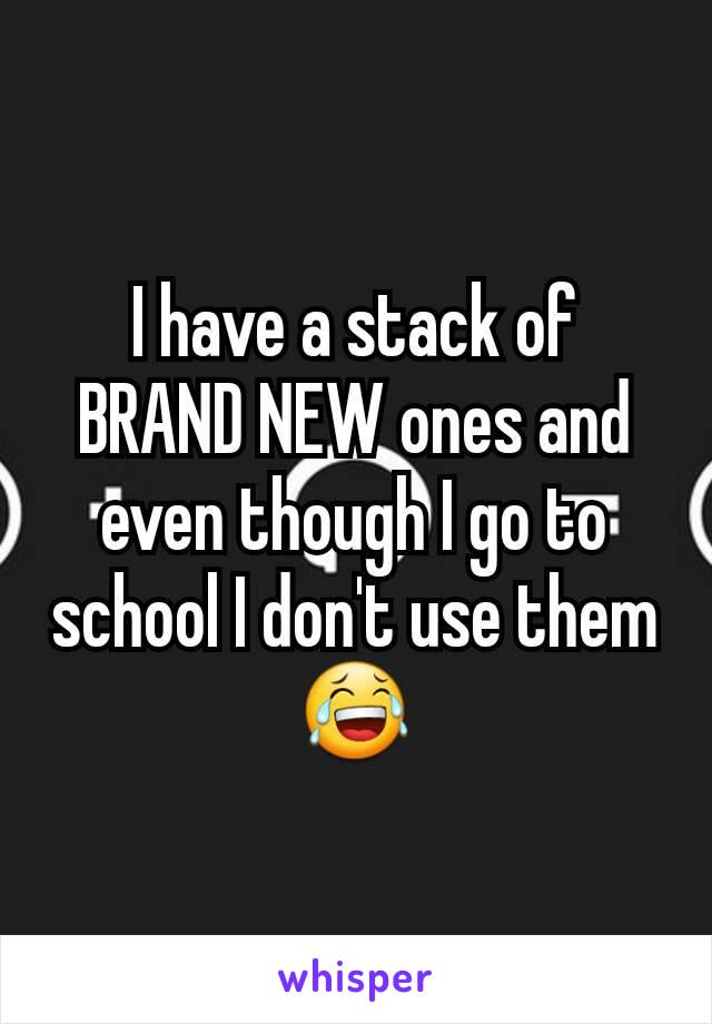 I have a stack of BRAND NEW ones and even though I go to school I don't use them😂