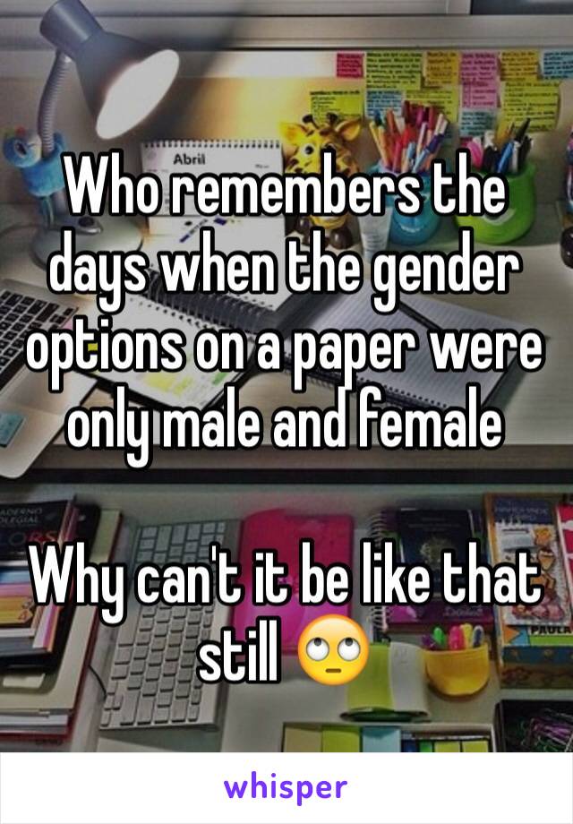 Who remembers the days when the gender options on a paper were only male and female 

Why can't it be like that still 🙄