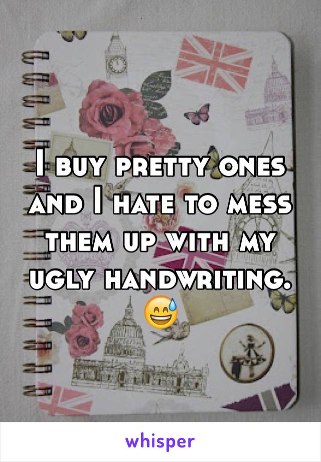 I buy pretty ones and I hate to mess them up with my ugly handwriting. 😅