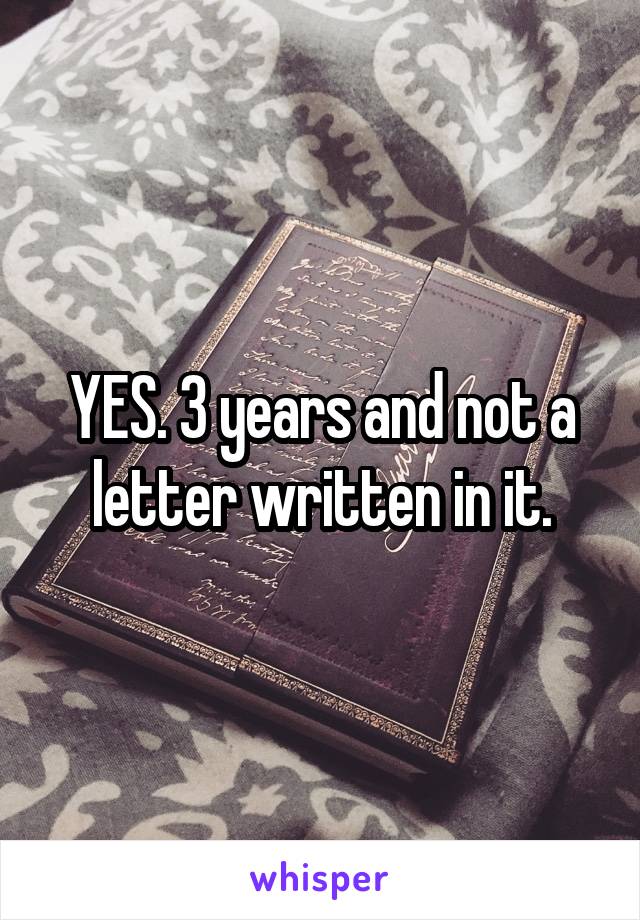 YES. 3 years and not a letter written in it.