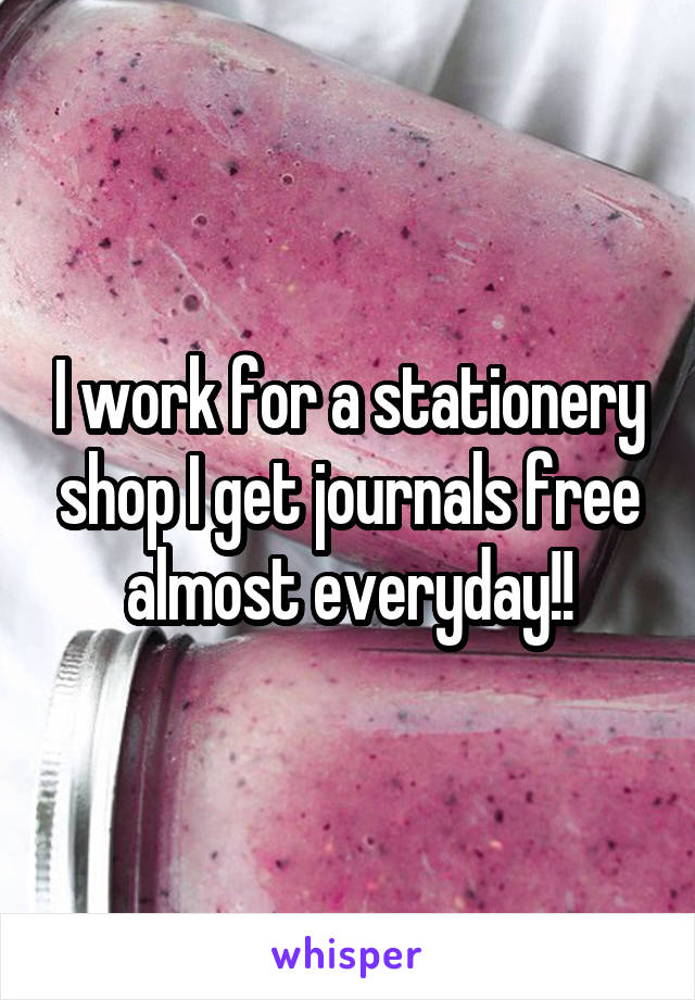 I work for a stationery shop I get journals free almost everyday!!