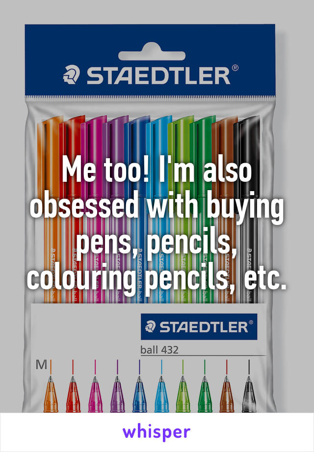 Me too! I'm also obsessed with buying pens, pencils, colouring pencils, etc.