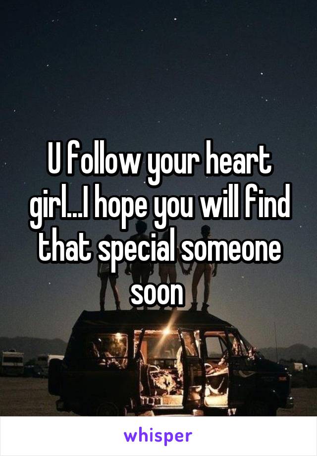 U follow your heart girl...I hope you will find that special someone soon 