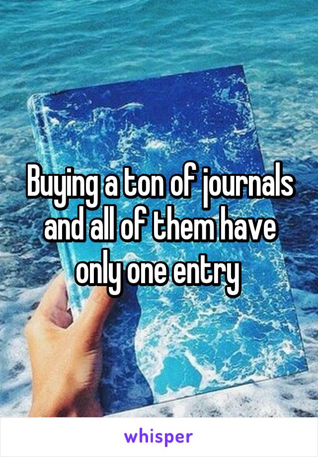 Buying a ton of journals and all of them have only one entry 