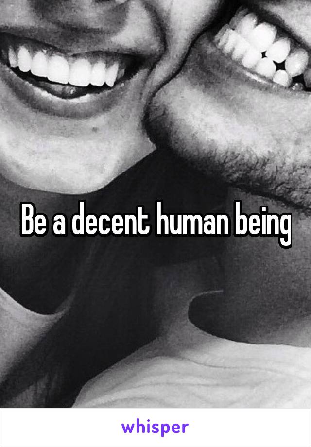 Be a decent human being